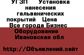 УГЗП-500 Установка нанесения гальванических покрытий › Цена ­ 111 - Все города Бизнес » Оборудование   . Ивановская обл.